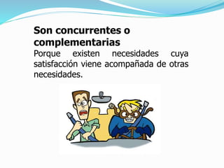 Son concurrentes o
complementarias
Porque existen necesidades cuya
satisfacción viene acompañada de otras
necesidades.
 