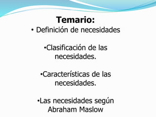 Temario:
• Definición de necesidades
•Clasificación de las
necesidades.
•Características de las
necesidades.
•Las necesidades según
Abraham Maslow
 