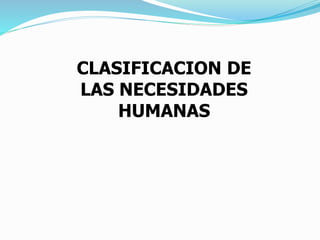 CLASIFICACION DE
LAS NECESIDADES
HUMANAS
 