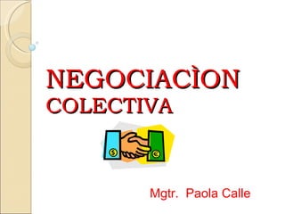 NEGOCIACÌON   COLECTIVA Mgtr.  Paola Calle 