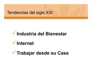 Tendencias del siglo XXI




   ndustria del Bienestar
   I

   nternet
   I

    rabajar desde su Casa
   T
 