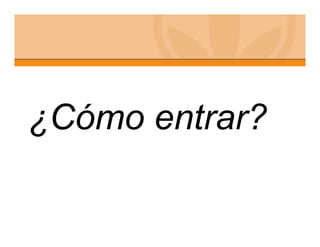 ¿Cómo entrar?
 