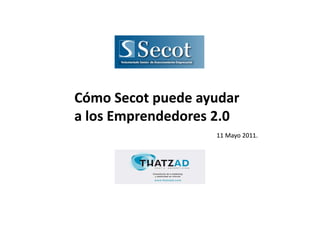 Cómo Secot puede ayudar
a los Emprendedores 2.0
                   11 Mayo 2011.
 