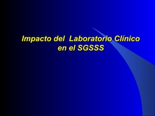 Impacto del Laboratorio Clínico
en el SGSSS

 