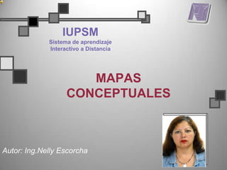 IUPSM
             Sistema de aprendizaje
             Interactivo a Distancia




                      MAPAS
                   CONCEPTUALES



Autor: Ing.Nelly Escorcha
 