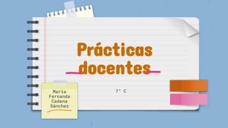 Prácticas
docentes
María
Fernanda
Cadena
Sánchez
7° C
 