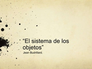 “El sistema de los objetos” Jean Budrillard. 