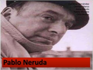 Carolina Hernández
                   Germán Marco
                      Anna Mendo
                   Nataly Morales
                       Oriol Muñoz




Pablo Neruda
 