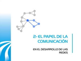 2- EL PAPEL DE LA
   COMUNICACIÓN
EN EL DESARROLLO DE LAS
                 REDES
 