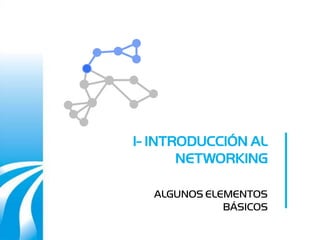 1- INTRODUCCIÓN AL
       NETWORKING

  ALGUNOS ELEMENTOS
             BÁSICOS
 