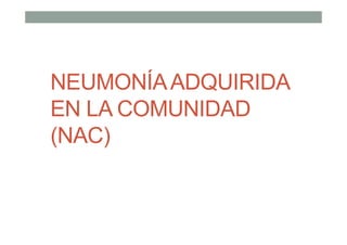 NEUMONÍAADQUIRIDA
EN LA COMUNIDAD
(NAC)
 