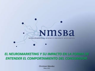 EL NEUROMARKETING Y SU IMPACTO EN LA FORMA DE
ENTENDER EL COMPORTAMIENTO DEL CONSUMIDOR.
Christiam Mendez
Mayo, 2013
 