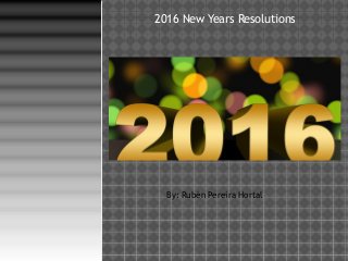 2016 New Years Resolutions
By: Rubén Pereira Hortal
 