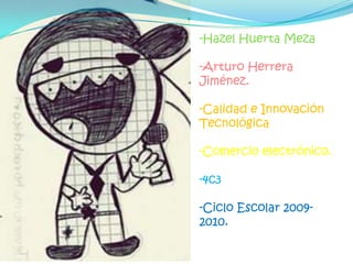 -Hazel Huerta Meza -Arturo Herrera Jiménez. -Calidad e Innovación Tecnológica -Comercio electrónico. -4c3 -Ciclo Escolar 2009-2010. 