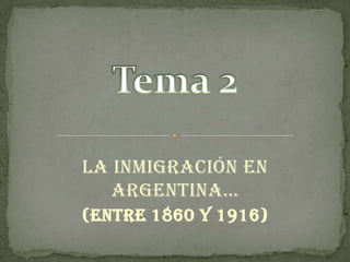La inmigración en
ArgentinA…
(Entre 1860 y 1916)
 