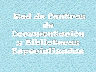 Red de Centros
       de
Documentación
 y Bibliotecas
Especializadas
 