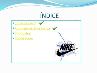 ÍNDICE 
 ¿Qué es nike? 
 Comienzos de la marca 
 Productos 
 Fabricación 
 