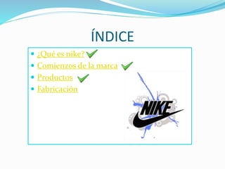 ÍNDICE 
 ¿Qué es nike? 
 Comienzos de la marca 
 Productos 
 Fabricación 
 