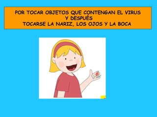 POR TOCAR OBJETOS QUE CONTENGAN EL VIRUS Y DESPUÉS TOCARSE LA NARIZ, LOS OJOS Y LA BOCA   