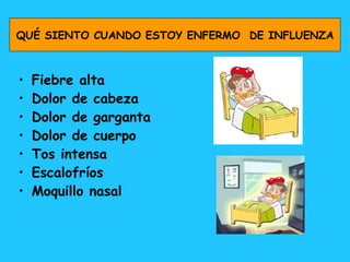 Fiebre alta Dolor de cabeza Dolor de garganta  Dolor de cuerpo Tos intensa Escalofríos Moquillo nasal  QUÉ SIENTO CUANDO ESTOY ENFERMO  DE INFLUENZA 