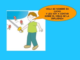 HOLA MI NOMBRE ES LUCAS Y LES VOY A CONTAR SOBRE EL VIRUS DE LA  INFLUENZA 
