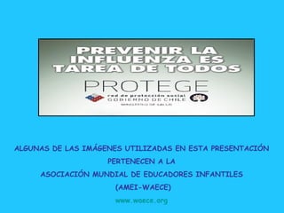 ALGUNAS DE LAS IMÁGENES UTILIZADAS EN ESTA PRESENTACIÓN  PERTENECEN A LA  ASOCIACIÓN MUNDIAL DE EDUCADORES INFANTILES  (AMEI-WAECE) www.waece.org   