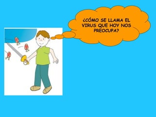 ¿CÓMO SE LLAMA EL VIRUS QUE HOY NOS PREOCUPA? 