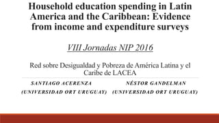 Household education spending in Latin
America and the Caribbean: Evidence
from income and expenditure surveys
VIII Jornada...