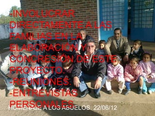 -INVOLUCRAR
DIRECTAMENTE A LAS
FAMILIAS EN LA
ELABORACIÓN Y
CONCRESIÓN DE ESTE
PROYECTO.
-REUNIONES.
-ENTREVISTAS
PERSONALES.
HOMENAJE A LOS ABUELOS. 22/06/12
 