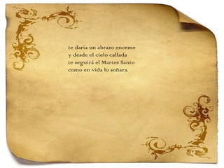 te daría un abrazo enorme y desde el cielo callada te seguirá el Martes Santo como en vida lo soñara. 