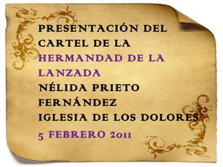 PRESENTACIÓN DEL CARTEL DE LA  HERMANDAD DE LA LANZADA NÉLIDA PRIETO FERNÁNDEZ IGLESIA DE LOS DOLORES 5 FEBRERO 2011 
