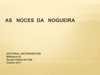 AS   NOCES  DA   NOGUEIRA EDITORIAL UNITARIADEVIDE Biblioteca A2 Escola Unitaria de Vide Octubro 2011 