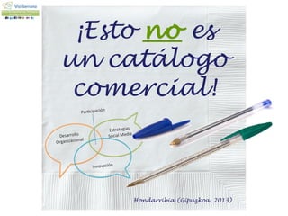 ¡Esto no es
un catálogo
 comercial!



     Hondarribia (Gipuzkoa, 2013)
 