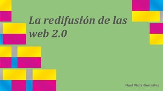 La redifusión de las
web 2.0

Noel Ruiz González

 