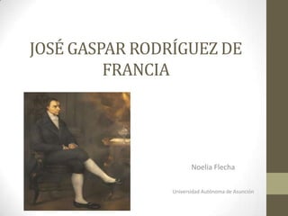 JOSÉ GASPAR RODRÍGUEZ DE
FRANCIA
Noelia Flecha
Universidad Autónoma de Asunción
 