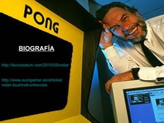 BIOGRAFÍA http://tecnodatum.com/2010/05/nolan-bushnell-creador-atari-habla-sobre-emprendimiento/ http :// www.eurogamer.es / articles / nolan - bushnell -entrevista 
