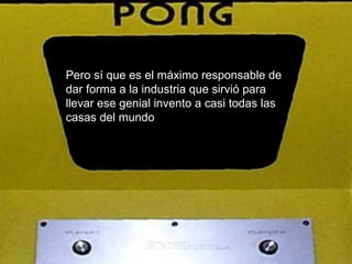 Pero sí que es el máximo responsable de dar forma a la industria que sirvió para llevar ese genial invento a casi todas las casas del mundo  