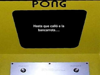 Hasta que calló e la bancarrota…. 