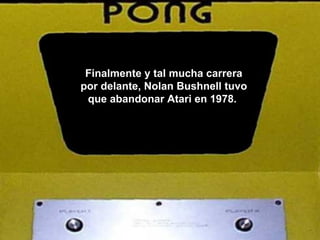 Finalmente y tal mucha carrera por delante, Nolan Bushnell tuvo que abandonar Atari en 1978.  