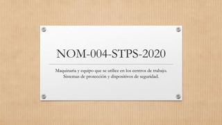 NOM-004-STPS-2020
Maquinaria y equipo que se utilice en los centros de trabajo.
Sistemas de protección y dispositivos de seguridad.
 