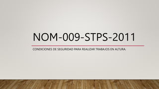 NOM-009-STPS-2011
CONDICIONES DE SEGURIDAD PARA REALIZAR TRABAJOS EN ALTURA.
 
