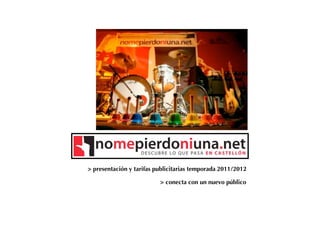 > presentación y tarifas publicitarias temporada 2011/2012

                          > conecta con un nuevo público
 
