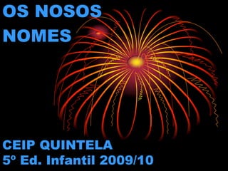 OS NOSOS
NOMES




CEIP QUINTELA
5º Ed. Infantil 2009/10
 