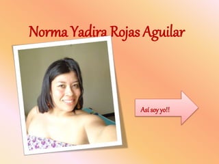 Norma Yadira Rojas Aguilar
Así soy yo!!
 