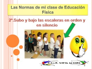Las Normas de mi clase de Educación Física2º.Subo y bajo las escaleras en orden y en silencio