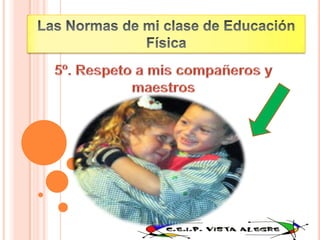 Las Normas de mi clase de Educación Física5º. Respeto a mis compañeros y maestros