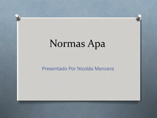 Normas Apa
Presentado Por Nicolás Mancera
 