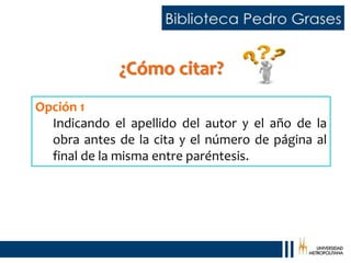 ¿Cómo citar?
Opción 1
Indicando el apellido del autor y el año de la
obra antes de la cita y el número de página al
final de la misma entre paréntesis.
 