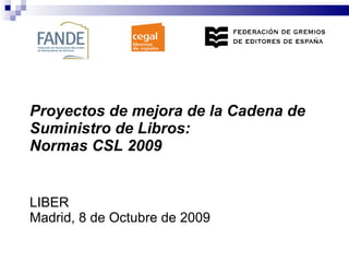 Proyectos de mejora de la Cadena de Suministro de Libros:  Normas CSL 2009 LIBER Madrid, 8 de Octubre de 2009 