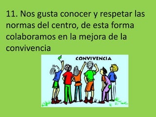 11. Nos gusta conocer y respetar las normas del centro, de esta forma colaboramos en la mejora de la convivencia